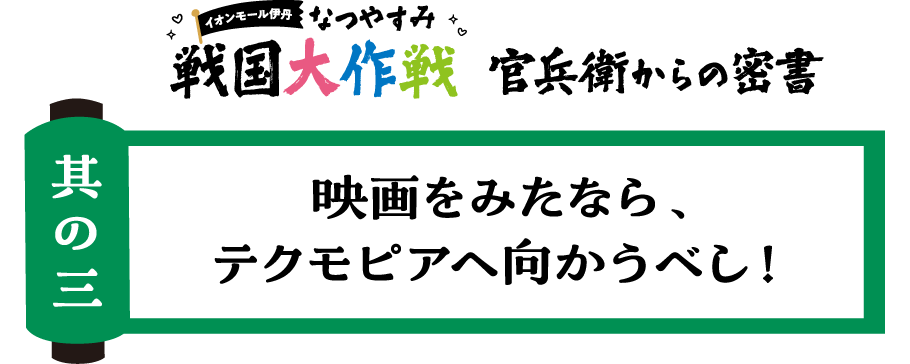 其の三 映画をみたなら、テクモピアへ向かうべし！
