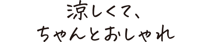 涼しくて、ちゃんとおしゃれ